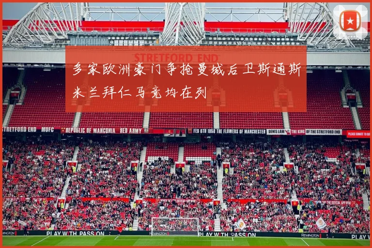 多家欧洲豪门争抢曼城后卫斯通斯米兰拜仁马竞均在列