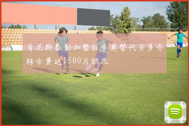 肯尼斯泰勒加盟拉齐奥替代贡多齐转会费达1500万欧元