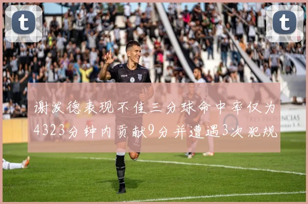谢泼德表现不佳三分球命中率仅为4323分钟内贡献9分并遭遇3次犯规