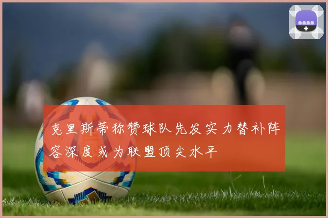 克里斯蒂称赞球队先发实力替补阵容深度或为联盟顶尖水平