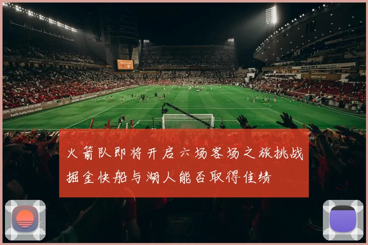 火箭队即将开启六场客场之旅挑战掘金快船与湖人能否取得佳绩