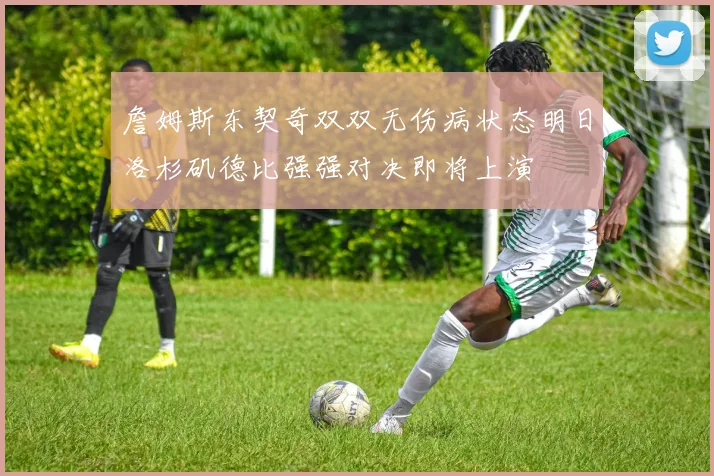 詹姆斯东契奇双双无伤病状态明日洛杉矶德比强强对决即将上演