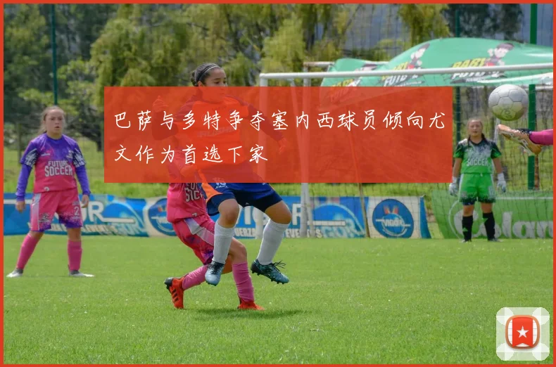 巴萨与多特争夺塞内西球员倾向尤文作为首选下家