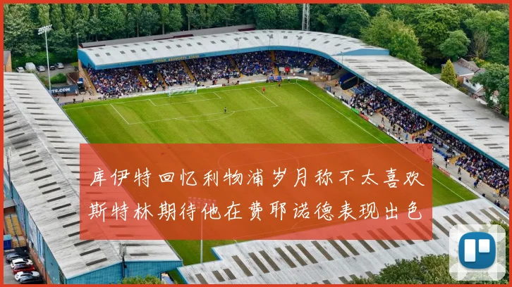 库伊特回忆利物浦岁月称不太喜欢斯特林期待他在费耶诺德表现出色